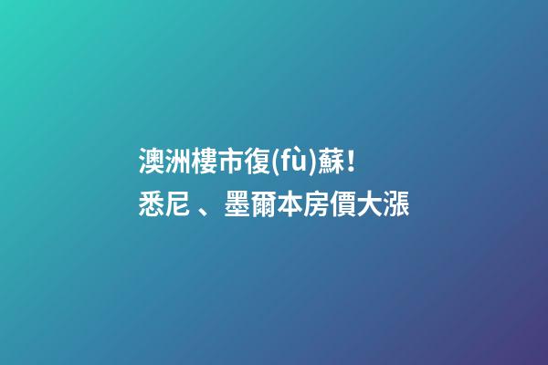 澳洲樓市復(fù)蘇！悉尼、墨爾本房價大漲